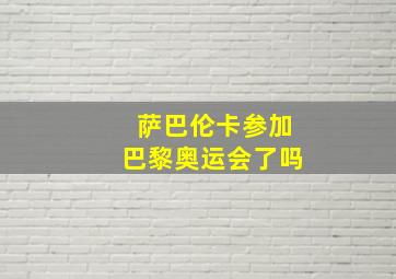 萨巴伦卡参加巴黎奥运会了吗