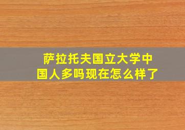 萨拉托夫国立大学中国人多吗现在怎么样了