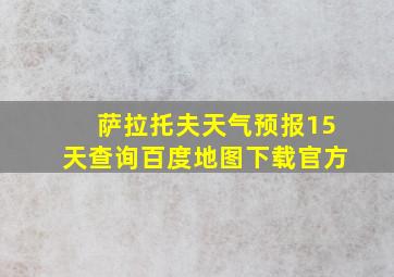 萨拉托夫天气预报15天查询百度地图下载官方