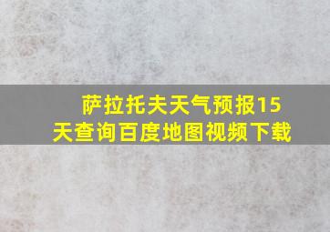 萨拉托夫天气预报15天查询百度地图视频下载