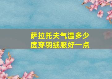 萨拉托夫气温多少度穿羽绒服好一点