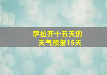 萨拉齐十五天的天气预报15天