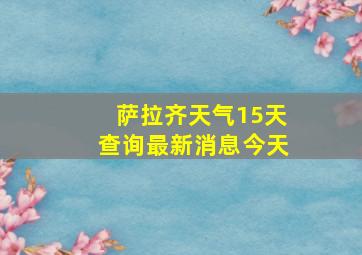 萨拉齐天气15天查询最新消息今天