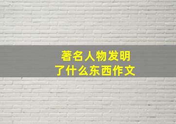 著名人物发明了什么东西作文