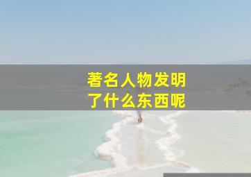 著名人物发明了什么东西呢