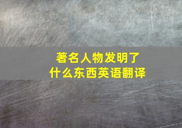 著名人物发明了什么东西英语翻译