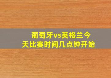 葡萄牙vs英格兰今天比赛时间几点钟开始