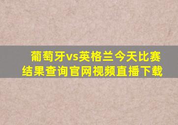 葡萄牙vs英格兰今天比赛结果查询官网视频直播下载