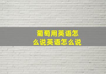 葡萄用英语怎么说英语怎么说