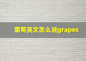 葡萄英文怎么说grapes