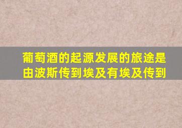 葡萄酒的起源发展的旅途是由波斯传到埃及有埃及传到