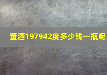 董酒197942度多少钱一瓶呢