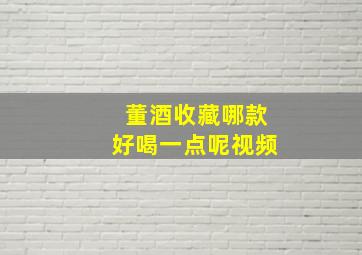 董酒收藏哪款好喝一点呢视频