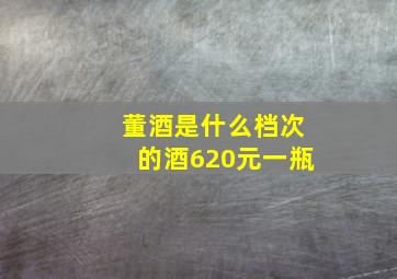 董酒是什么档次的酒620元一瓶