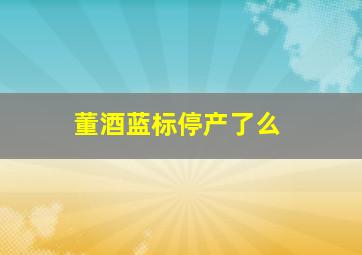 董酒蓝标停产了么