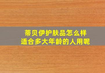 蒂贝伊护肤品怎么样适合多大年龄的人用呢