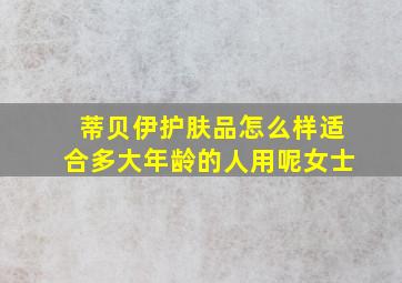 蒂贝伊护肤品怎么样适合多大年龄的人用呢女士