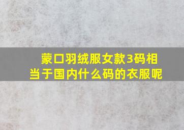 蒙口羽绒服女款3码相当于国内什么码的衣服呢