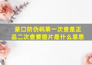 蒙口防伪码第一次查是正品二次查要图片是什么意思