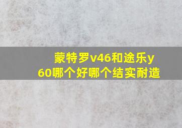 蒙特罗v46和途乐y60哪个好哪个结实耐造