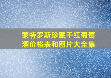 蒙特罗斯珍藏干红葡萄酒价格表和图片大全集