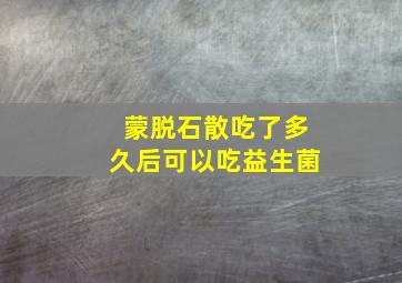 蒙脱石散吃了多久后可以吃益生菌