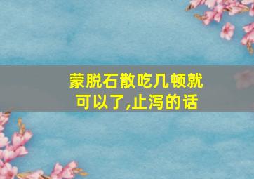 蒙脱石散吃几顿就可以了,止泻的话