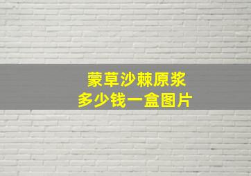 蒙草沙棘原浆多少钱一盒图片