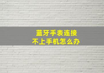 蓝牙手表连接不上手机怎么办