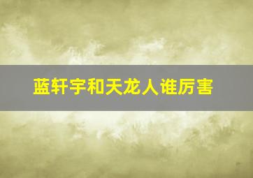 蓝轩宇和天龙人谁厉害