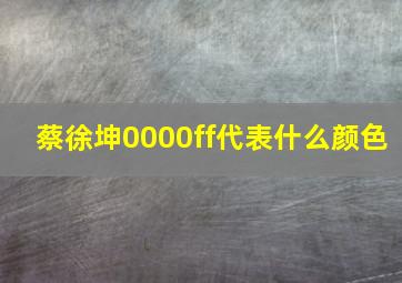 蔡徐坤0000ff代表什么颜色