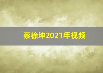 蔡徐坤2021年视频