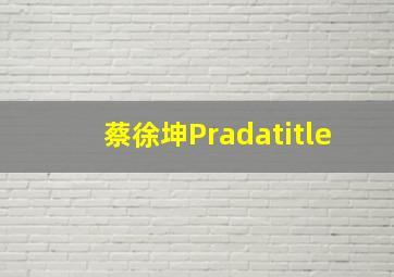 蔡徐坤Pradatitle