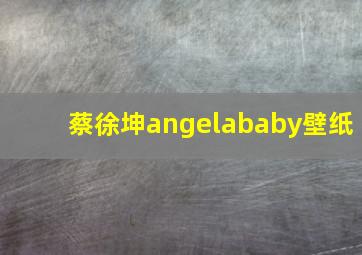 蔡徐坤angelababy壁纸