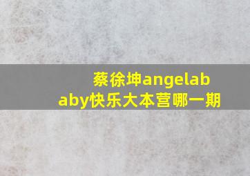 蔡徐坤angelababy快乐大本营哪一期