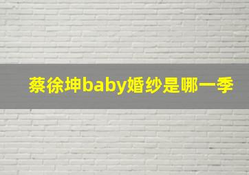 蔡徐坤baby婚纱是哪一季