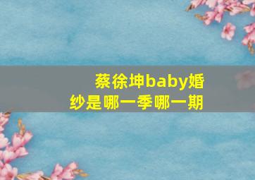 蔡徐坤baby婚纱是哪一季哪一期