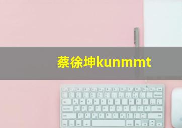 蔡徐坤kunmmt