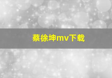 蔡徐坤mv下载