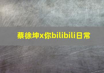 蔡徐坤x你bilibili日常