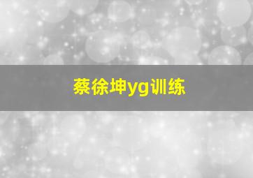 蔡徐坤yg训练