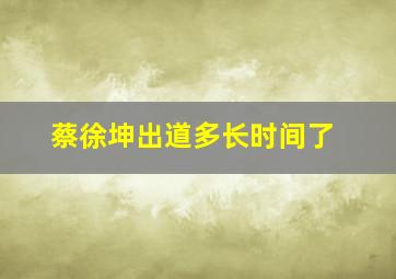 蔡徐坤出道多长时间了