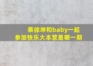 蔡徐坤和baby一起参加快乐大本营是哪一期