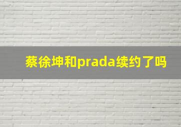 蔡徐坤和prada续约了吗