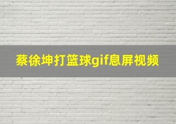 蔡徐坤打篮球gif息屏视频