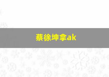 蔡徐坤拿ak