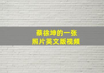 蔡徐坤的一张照片英文版视频