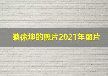 蔡徐坤的照片2021年图片