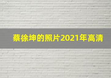 蔡徐坤的照片2021年高清