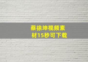 蔡徐坤视频素材15秒可下载